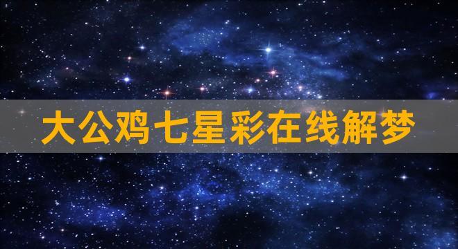 揭秘梦境奥秘，七星大公鸡解梦大全