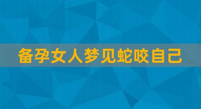 备孕的女人梦见蛇预示着什么