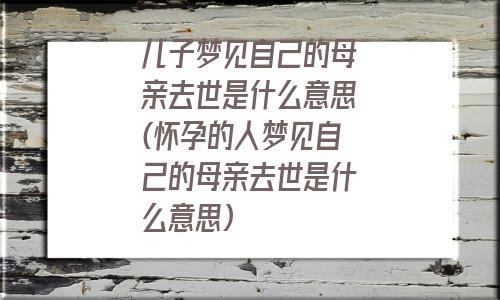 孕期梦见已故长辈什么预兆？解读背后的含义