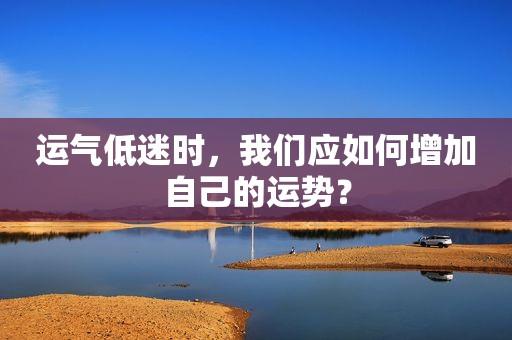 如何在运势不太好的时候改善？轻松拯救运势低迷的秘诀！