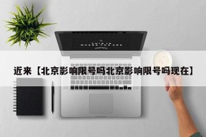 近来【北京影响限号吗北京影响限号吗现在】