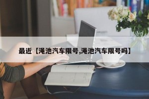 最近【渑池汽车限号,渑池汽车限号吗】