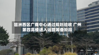琶洲西区广商中心通过规划验收 广州第四高楼进入运营筹备阶段