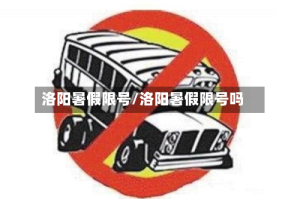洛阳暑假限号/洛阳暑假限号吗