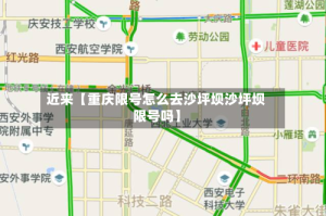 近来【重庆限号怎么去沙坪坝沙坪坝限号吗】