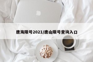 唐海限号2021/唐山限号查询入口