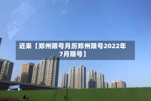 近来【郑州限号月历郑州限号2022年7月限号】