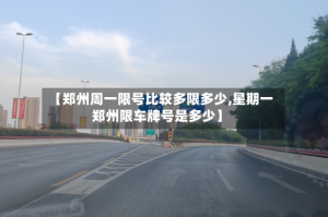 【郑州周一限号比较多限多少,星期一郑州限车牌号是多少】