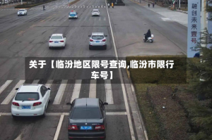 关于【临汾地区限号查询,临汾市限行车号】