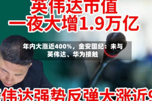 年内大涨近400%，金安国纪：未与英伟达、华为接触