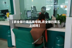 【农业银行周五限号吗,农业银行周五上班吗】