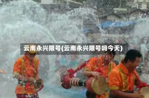 云南永兴限号(云南永兴限号吗今天)