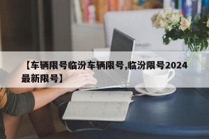 【车辆限号临汾车辆限号,临汾限号2024最新限号】