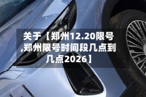 关于【郑州12.20限号,郑州限号时间段几点到几点2026】