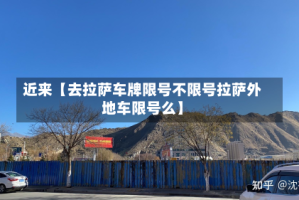 近来【去拉萨车牌限号不限号拉萨外地车限号么】