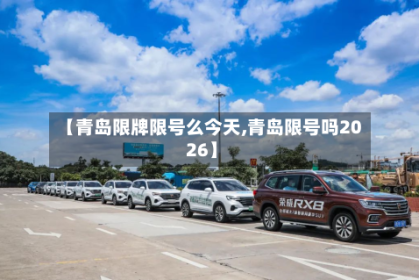 【青岛限牌限号么今天,青岛限号吗2026】