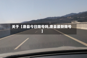 关于【唐县今日限号吗,唐县最新限号】