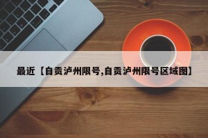 最近【自贡泸州限号,自贡泸州限号区域图】