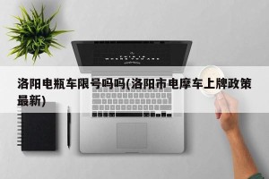 洛阳电瓶车限号吗吗(洛阳市电摩车上牌政策最新)