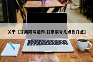关于【甘肃限号通知,甘肃限号几点到几点】