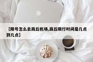 【限号怎么去商丘机场,商丘限行时间是几点到几点】