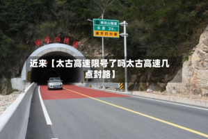 近来【太古高速限号了吗太古高速几点封路】