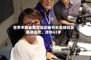 世界中餐业联合会副秘书长梁硕突发疾病去世，终年42岁