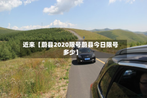 近来【蔚县2020限号蔚县今日限号多少】