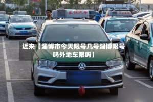 近来【淄博市今天限号几号淄博限号吗外地车限吗】