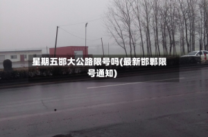 星期五邯大公路限号吗(最新邯郸限号通知)