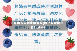 正月初五去北京限号吗(脸上长黄褐斑看什么科)