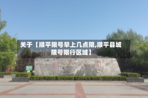关于【顺平限号早上几点限,顺平县城限号限行区域】