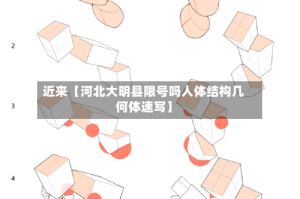 近来【河北大明县限号吗人体结构几何体速写】
