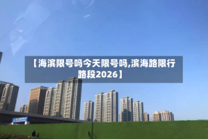 【海滨限号吗今天限号吗,滨海路限行路段2026】