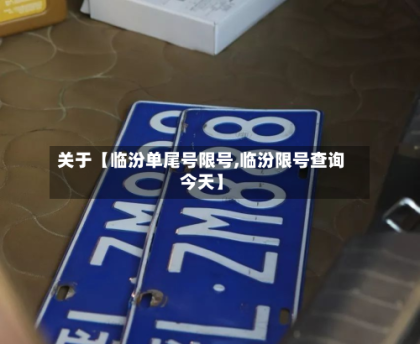 关于【临汾单尾号限号,临汾限号查询今天】