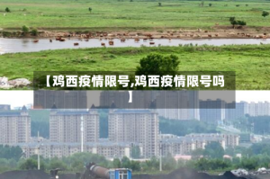 【鸡西疫情限号,鸡西疫情限号吗】