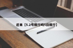 近来【5.2号限行吗5日限行】