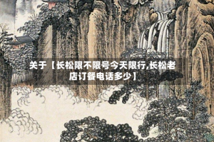 关于【长松限不限号今天限行,长松老店订餐电话多少】