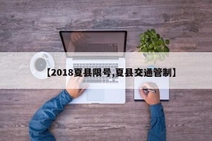 【2018夏县限号,夏县交通管制】