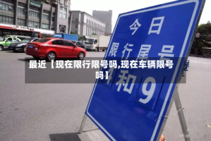 最近【现在限行限号吗,现在车辆限号吗】