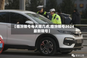 【临汾限号每天限几点,临汾限号2024最新限号】