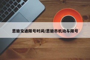 恩施交通限号时间/恩施市机动车限号