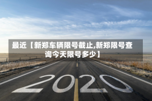 最近【新郑车辆限号截止,新郑限号查询今天限号多少】