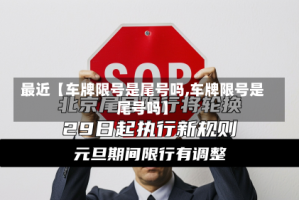 最近【车牌限号是尾号吗,车牌限号是尾号吗】