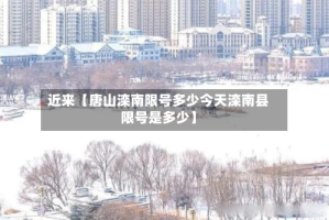 近来【唐山滦南限号多少今天滦南县限号是多少】