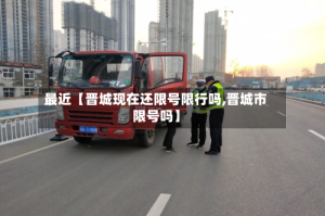 最近【晋城现在还限号限行吗,晋城市限号吗】