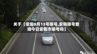 关于【安阳8月13号限号,安阳限号查询今日安阳市限号吗】