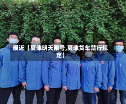最近【夏津明天限号,夏津货车禁行规定】
