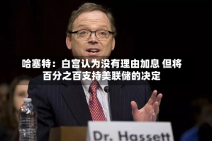 哈塞特：白宫认为没有理由加息 但将百分之百支持美联储的决定