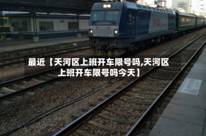 最近【天河区上班开车限号吗,天河区上班开车限号吗今天】